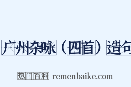 广州杂咏（四首）造句是什么意思的图片